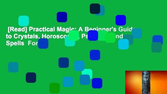 [Read] Practical Magic: A Beginner's Guide to Crystals, Horoscopes, Psychics, and Spells For