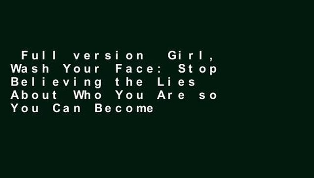 Full version Girl, Wash Your Face: Stop Believing the Lies About Who You Are so You Can Become