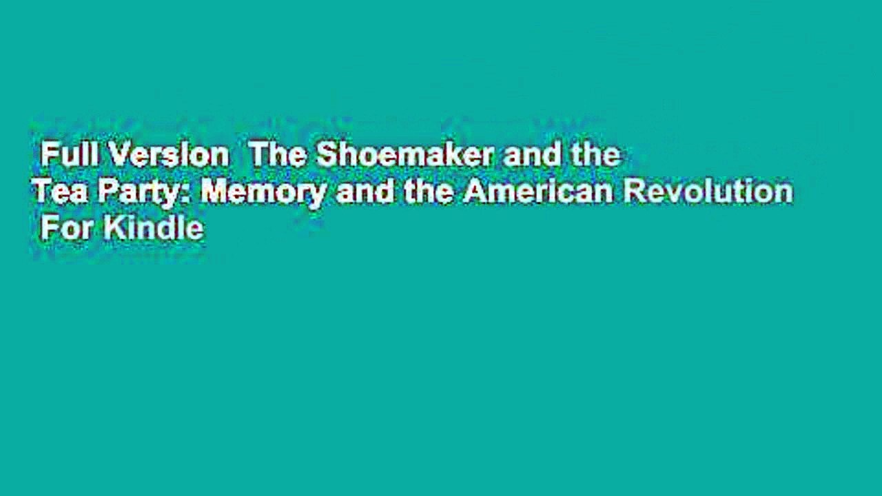 Full Version  The Shoemaker and the Tea Party: Memory and the American Revolution  For Kindle