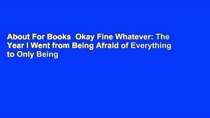 About For Books  Okay Fine Whatever: The Year I Went from Being Afraid of Everything to Only Being