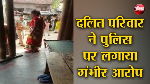 दलित परिवार ने पुलिस पर लगाया घर के अंदर घुस कर मारपीट तोड़फोड़ व अश्लीलता का आरोप