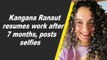 Kangana Ranaut resumes work after 7 months, posts selfies