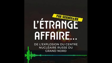 [PODCAST - L'étrange affaire ] La mystérieuse explosion du centre nucléaire russe du Grand Nord