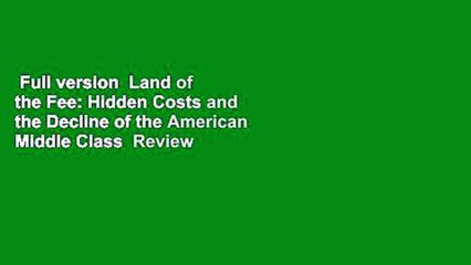Full version  Land of the Fee: Hidden Costs and the Decline of the American Middle Class  Review