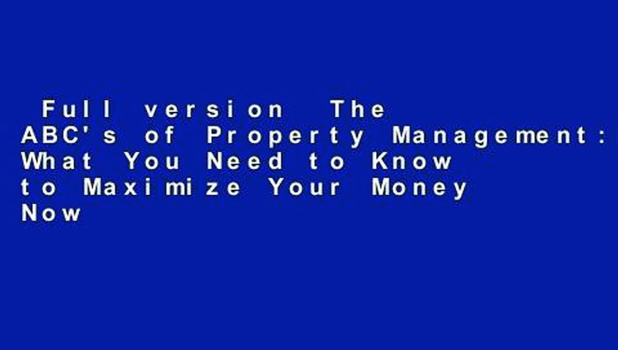 Full version  The ABC's of Property Management: What You Need to Know to Maximize Your Money Now