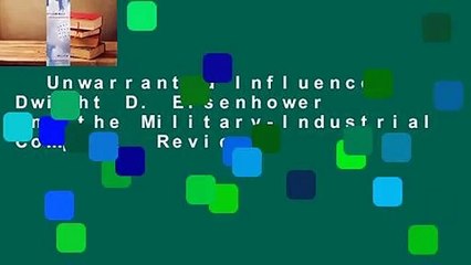 Unwarranted Influence: Dwight D. Eisenhower and the Military-Industrial Complex  Review