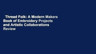 Thread Folk: A Modern Makers Book of Embroidery Projects and Artistic Collaborations  Review