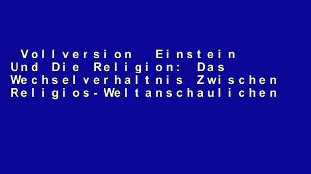 Vollversion Einstein Und Die Religion: Das Wechselverhaltnis Zwischen Religios-Weltanschaulichen