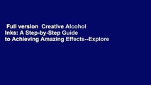 Full version  Creative Alcohol Inks: A Step-by-Step Guide to Achieving Amazing Effects--Explore