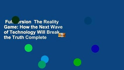 Full version  The Reality Game: How the Next Wave of Technology Will Break the Truth Complete