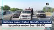 Hathras case: Rahul Gandhi arrested by police under Sec 188 IPC