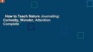 How to Teach Nature Journaling: Curiosity, Wonder, Attention Complete