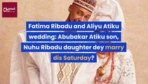 Fatima Ribadu and Aliyu Atiku wedding: Abubakar Atiku son, Nuhu Ribadu daughter dey marry dis Saturday?