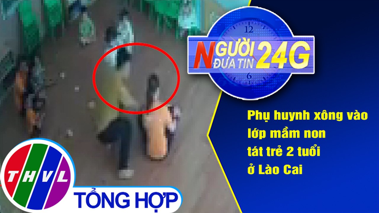 Người đưa tin 24G (6g30 ngày 02/10/2020) - Phụ huynh xông vào lớp mầm non tát trẻ 2 tuổi ở Lào Cai