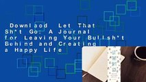 Downlaod  Let That Sh*t Go: A Journal for Leaving Your Bullsh*t Behind and Creating a Happy Life
