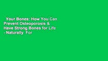 Your Bones: How You Can Prevent Osteoporosis & Have Strong Bones for Life - Naturally  For