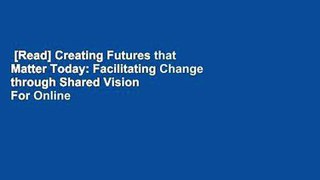 [Read] Creating Futures that Matter Today: Facilitating Change through Shared Vision  For Online