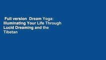 Full version  Dream Yoga: Illuminating Your Life Through Lucid Dreaming and the Tibetan Yogas of