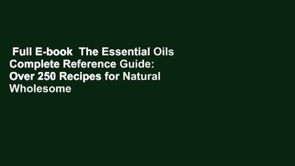 Full E-book  The Essential Oils Complete Reference Guide: Over 250 Recipes for Natural Wholesome