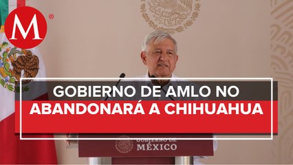 Pese a diferencias con autoridades, no vamos a abandonar a Chihuahua: AMLO