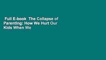 Full E-book  The Collapse of Parenting: How We Hurt Our Kids When We Treat Them Like Grown-Ups