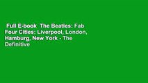 Full E-book  The Beatles: Fab Four Cities: Liverpool, London, Hamburg, New York - The Definitive