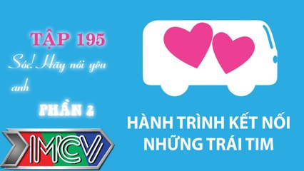 Hành Trình Kết Nối Những Trái Tim - tập 195 - Sóc, hãy nói yêu anh - phần 2.