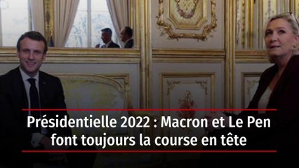 Présidentielle 2022 : Macron et Le Pen font toujours la course en tête