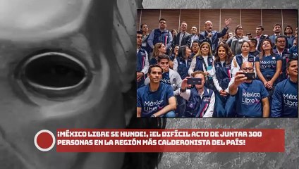 ¡MÉXICO LIBRE SE HUNDE EL DIFÍCIL ACTO DE JUNTAR 300 PERSONAS EN LA REGIÓN MÁS CALDERONISTA DEL PAÍS!