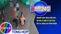 Người đưa tin 24G (18g30 ngày 04/10/2020) - Người đàn ông giật tóc, tát bé 2 tuổi ở Lào Cai đã ra công an trình diện