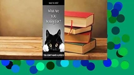 Full E-book  What Are You Waiting For?: You Don't Have 9 Lives! Complete