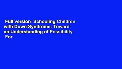 Full version  Schooling Children with Down Syndrome: Toward an Understanding of Possibility  For