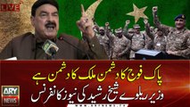 The enemy of Pak army is the enemy of Pakistan says, Sheikh Rashid