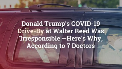 Donald Trump's COVID-19 Drive-By at Walter Reed Was 'Irresponsible'—Here's Why, According
