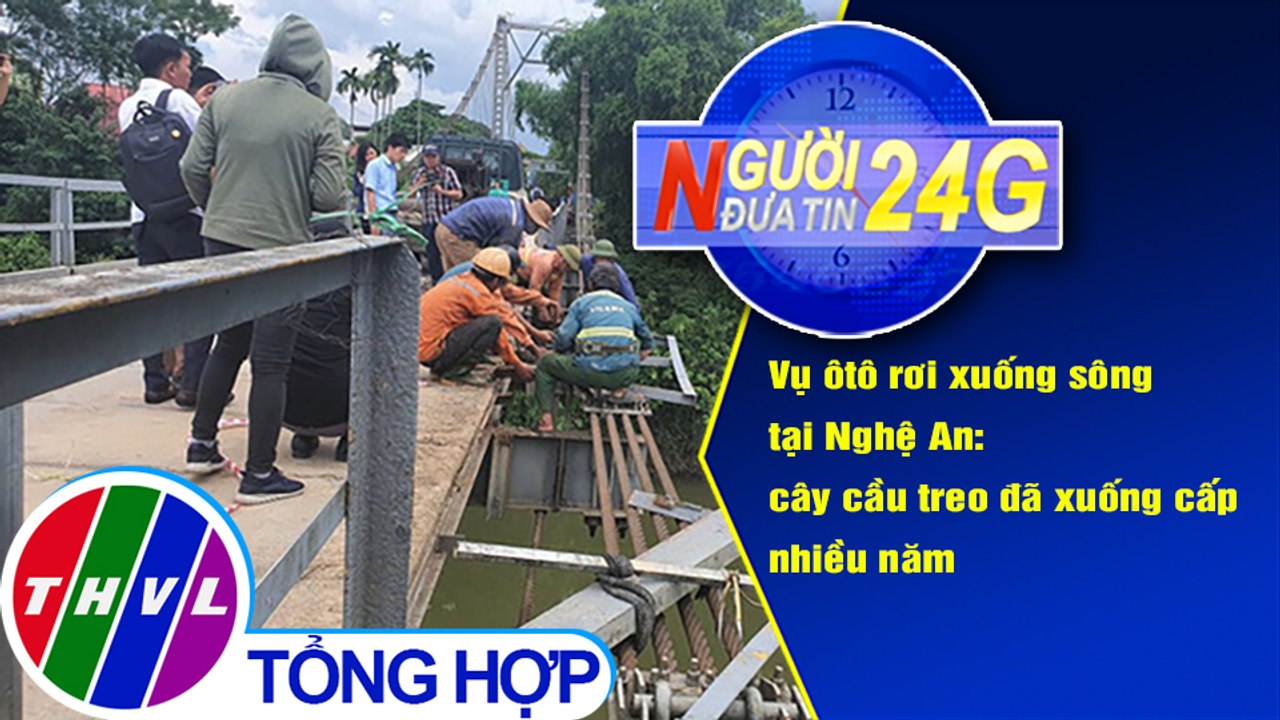 Người đưa tin 24G (18g30 ngày 05/10/2020) - Vụ ôtô rơi xuống sông tại Nghệ An: cây cầu treo đã xuống cấp nhiều năm