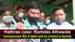 Hathras case: Ramdas Athawale announces Rs 5 lakh aid to victim’s family