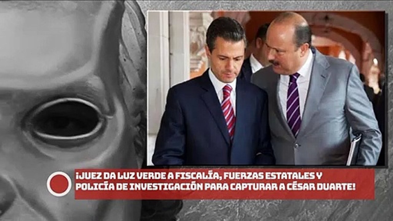 ¡Juez da luz verde a Fiscalía, fuerzas estatales y Policía de Investigación para capturar a César Duarte!