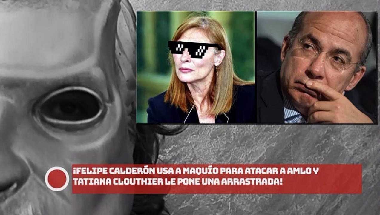 ¡FELIPE CALDERÓN USA A MAQUÍO PARA ATACAR A AMLO Y TATIANA CLOUTHIER LE PONE UNA ARRASTRADA!