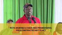 Ruto: Murang'a chaos was premeditated, police instructed not to act