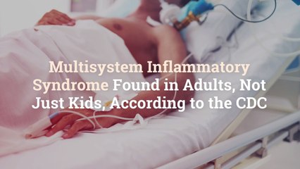 Multisystem Inflammatory Syndrome Found in Adults, Not Just Kids, According to the CDC