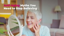 10 Anti-Aging Myths You Need to Stop Believing