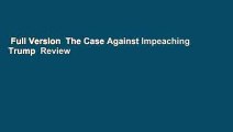Full Version  The Case Against Impeaching Trump  Review