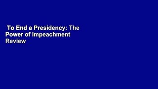To End a Presidency: The Power of Impeachment  Review