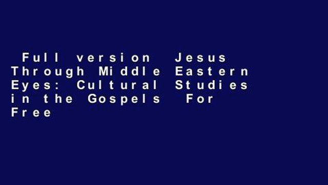 Full version Jesus Through Middle Eastern Eyes: Cultural Studies in the Gospels For Free