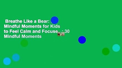 Breathe Like a Bear: 30 Mindful Moments for Kids to Feel Calm and Focuse...: 30 Mindful Moments