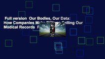 Full version  Our Bodies, Our Data: How Companies Make Billions Selling Our Medical Records  For