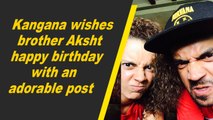 Kangana wishes brother Aksht happy birthday with an adorable post