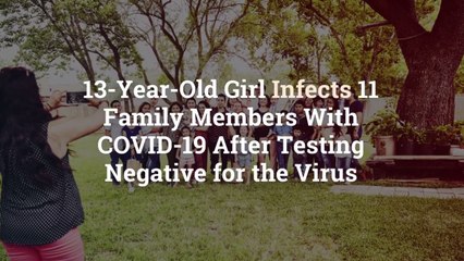 13-Year-Old Girl Infects 11 Family Members With COVID-19 After Testing Negative for the Vi