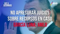 No apresurar juicios sobre recursos en caso García Luna: AMLO