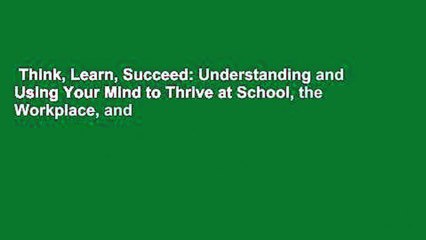 Think, Learn, Succeed: Understanding and Using Your Mind to Thrive at School, the Workplace, and
